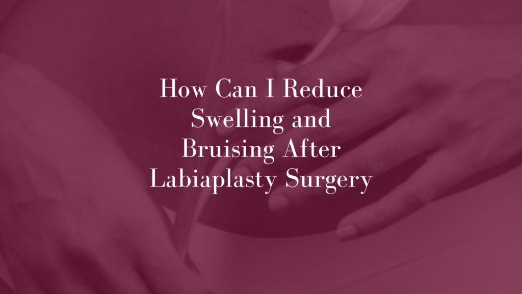 How-Can-I-Reduce-Swelling-and-Bruising-After-Labiaplasty-Surgery