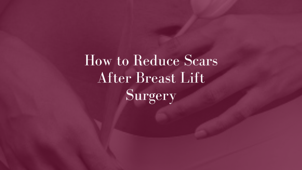 How to Reduce Scars After Breast Lift Surgery