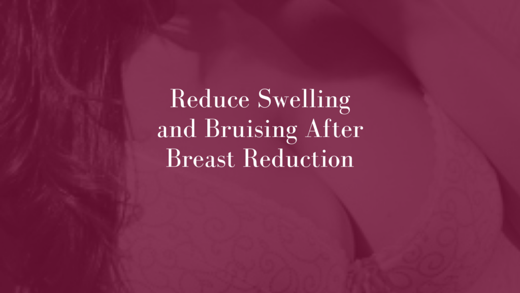 Reduce Swelling and Bruising After Breast Reduction