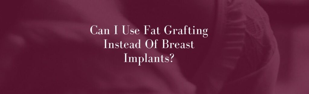Can I Use Fat Grafting Instead Of Breast Implants